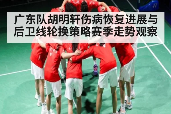 广东队胡明轩伤病恢复进展与后卫线轮换策略赛季走势观察
